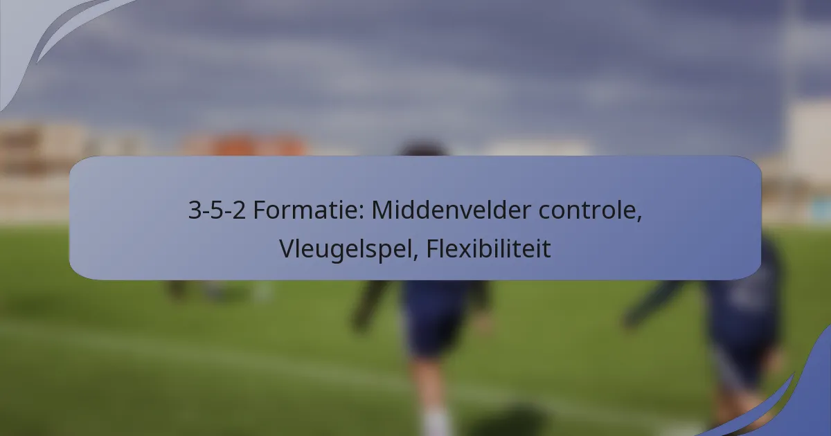 3-5-2 Formatie: Middenvelder controle, Vleugelspel, Flexibiliteit