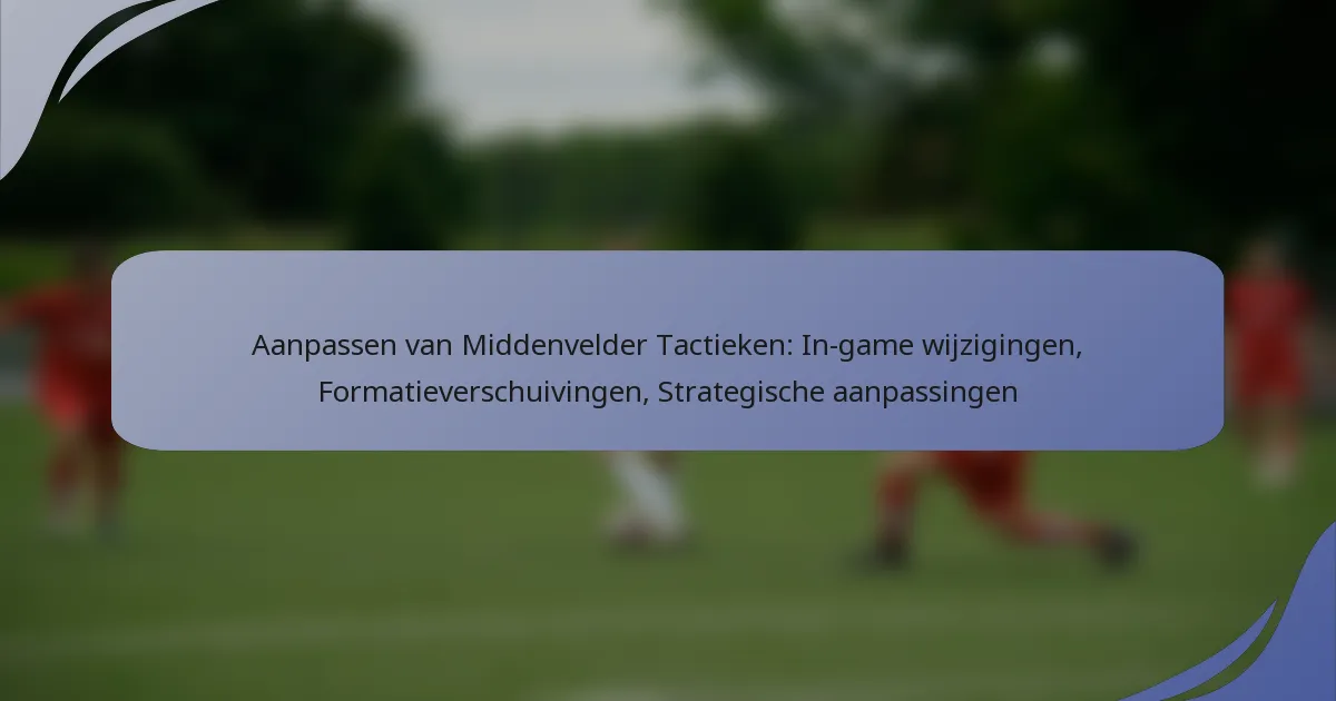 Aanpassen van Middenvelder Tactieken: In-game wijzigingen, Formatieverschuivingen, Strategische aanpassingen