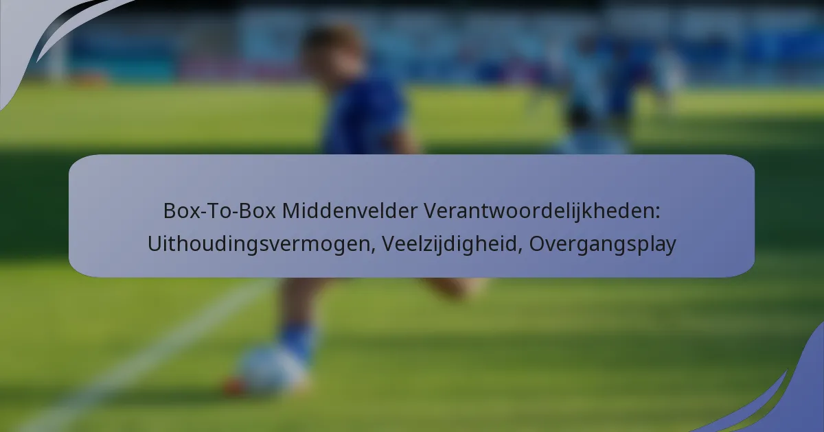 Box-To-Box Middenvelder Verantwoordelijkheden: Uithoudingsvermogen, Veelzijdigheid, Overgangsplay