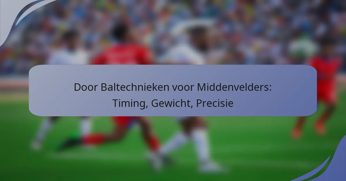 Door Baltechnieken voor Middenvelders: Timing, Gewicht, Precisie