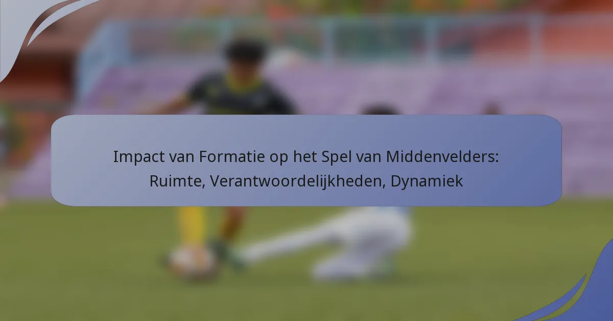Impact van Formatie op het Spel van Middenvelders: Ruimte, Verantwoordelijkheden, Dynamiek