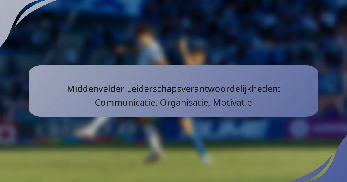 Middenvelder Leiderschapsverantwoordelijkheden: Communicatie, Organisatie, Motivatie