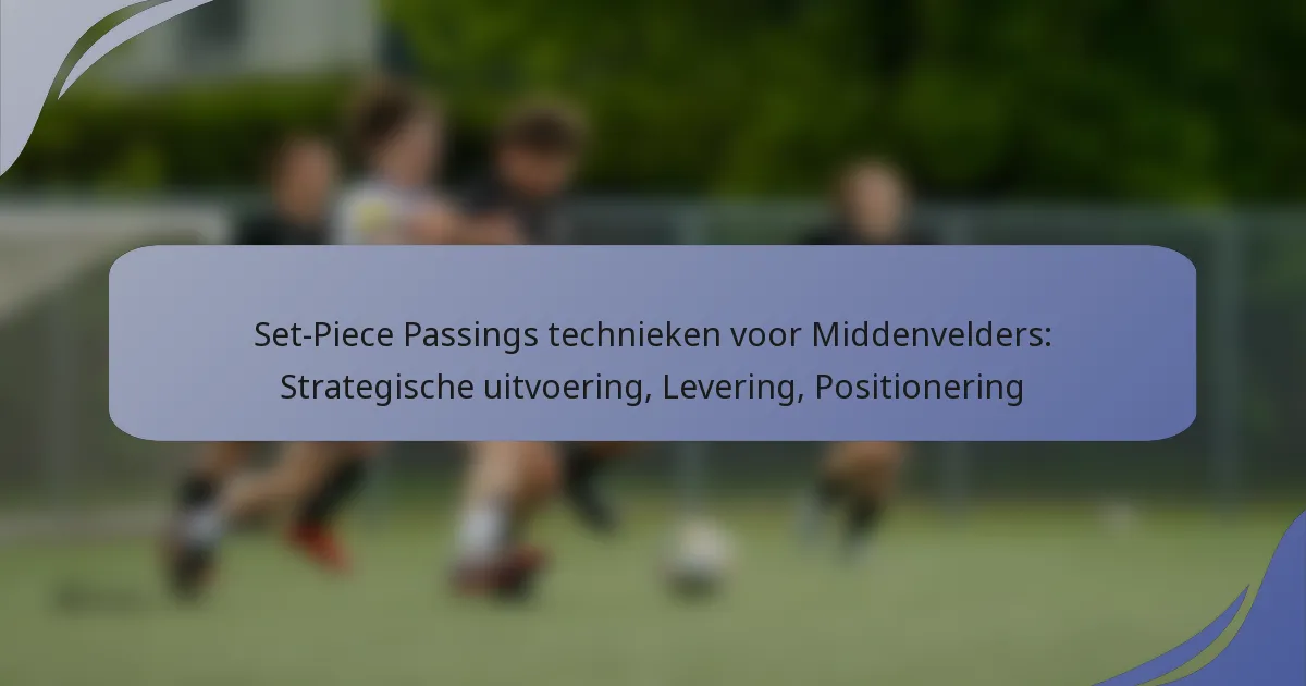 Set-Piece Passings technieken voor Middenvelders: Strategische uitvoering, Levering, Positionering