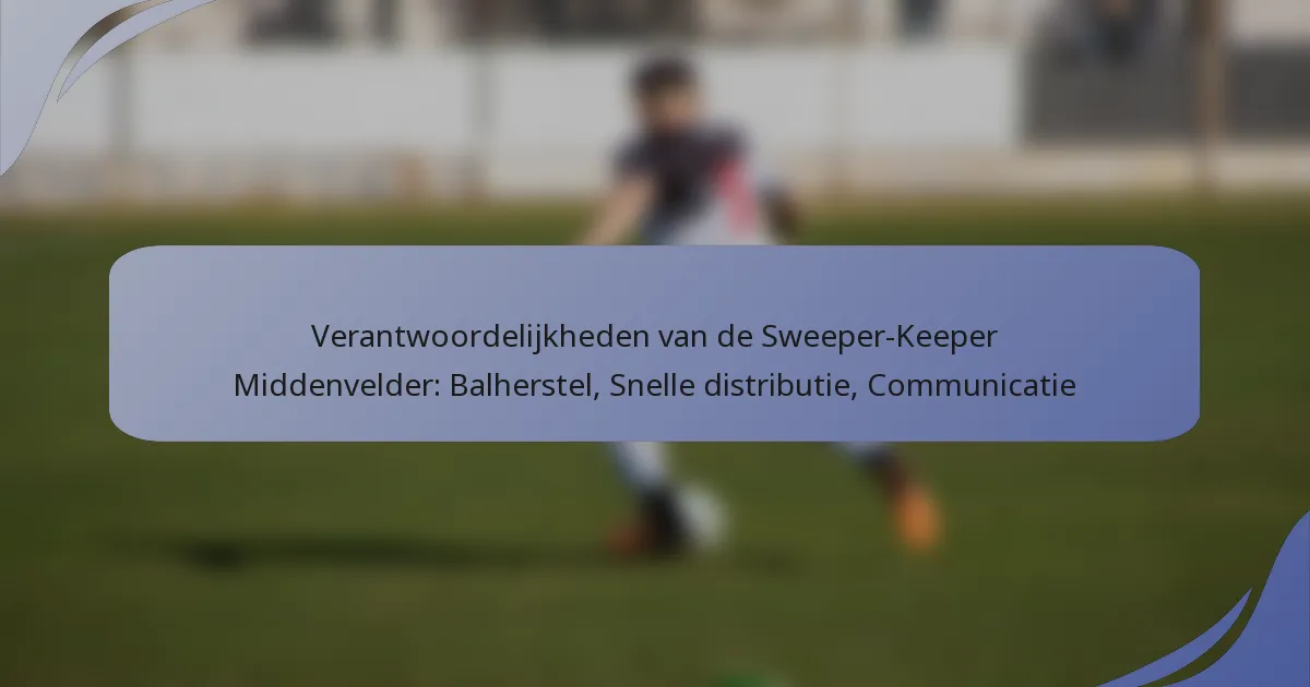 Verantwoordelijkheden van de Sweeper-Keeper Middenvelder: Balherstel, Snelle distributie, Communicatie