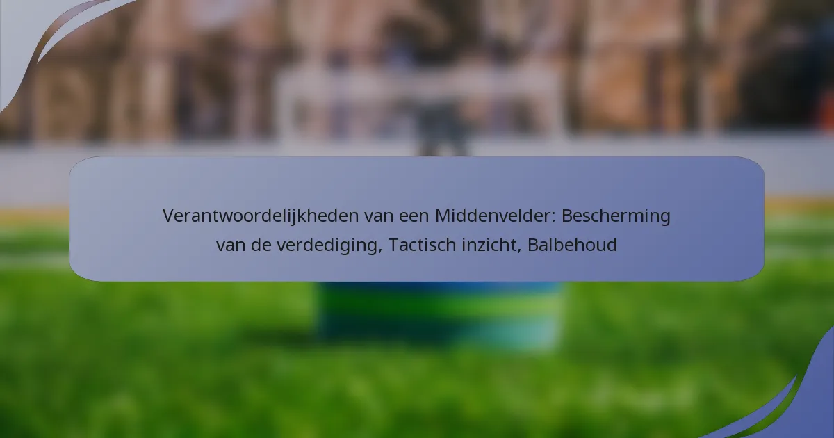 Verantwoordelijkheden van een Middenvelder: Bescherming van de verdediging, Tactisch inzicht, Balbehoud
