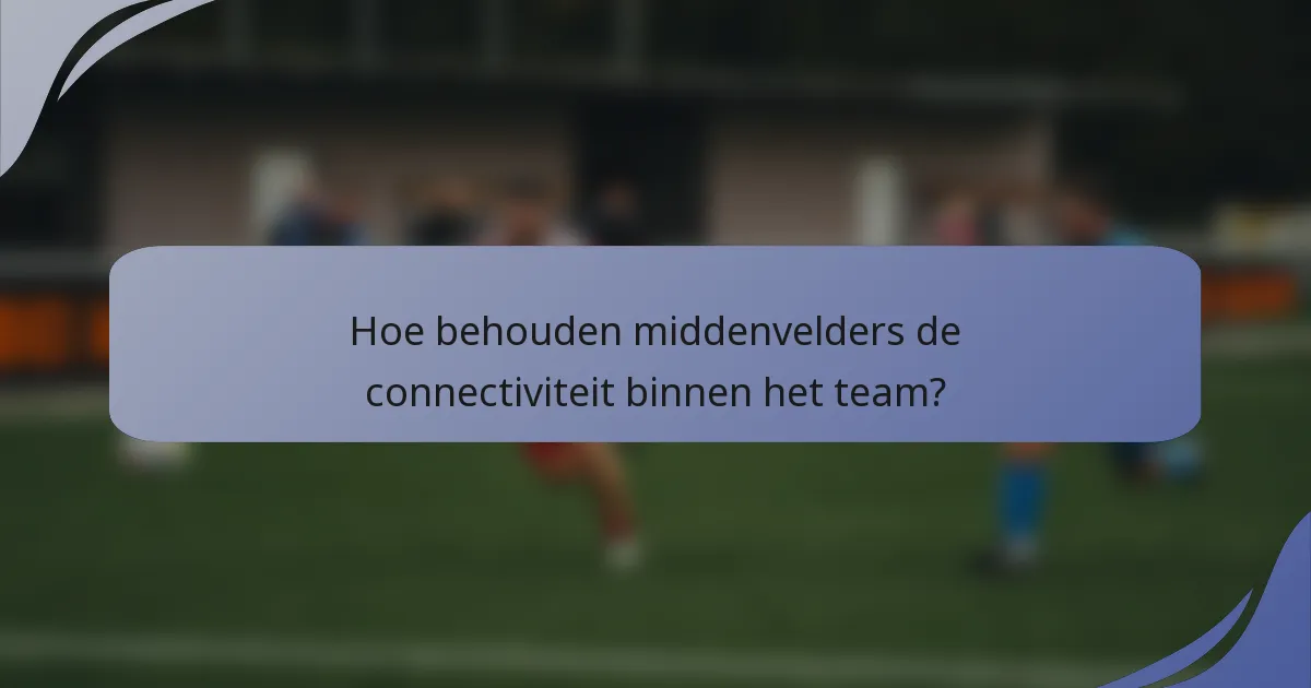 Hoe behouden middenvelders de connectiviteit binnen het team?