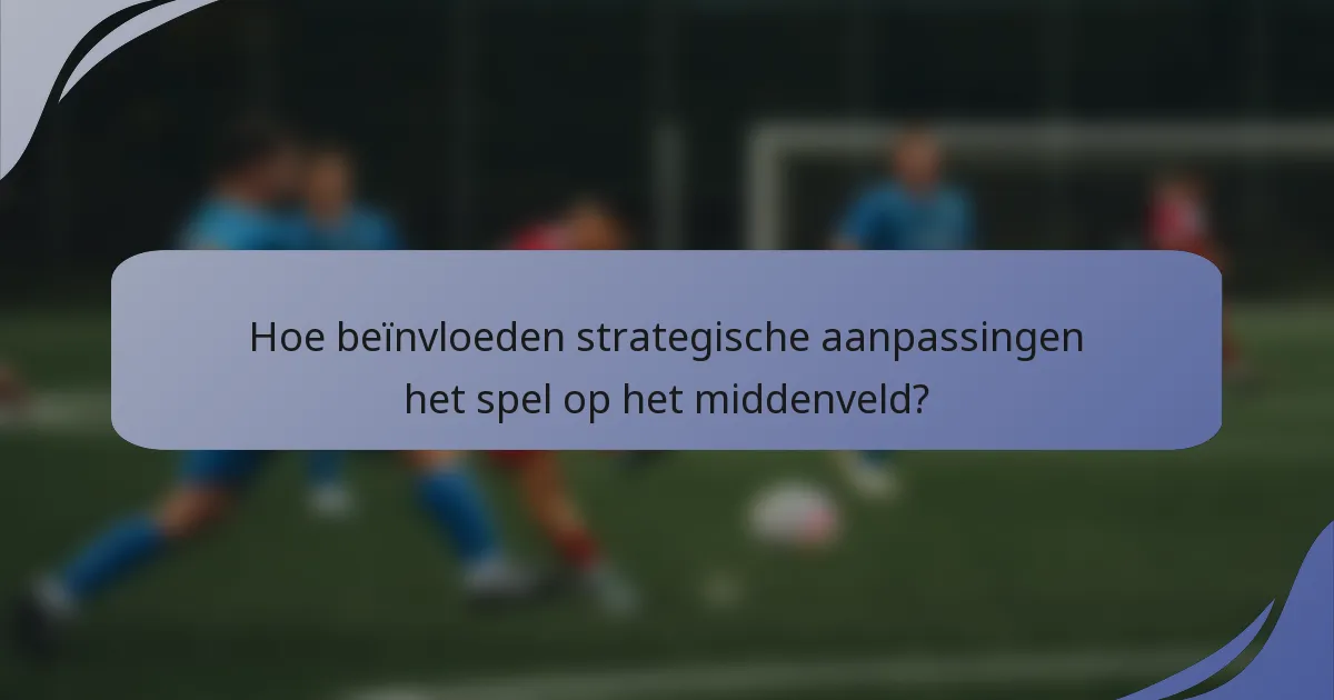 Hoe beïnvloeden strategische aanpassingen het spel op het middenveld?