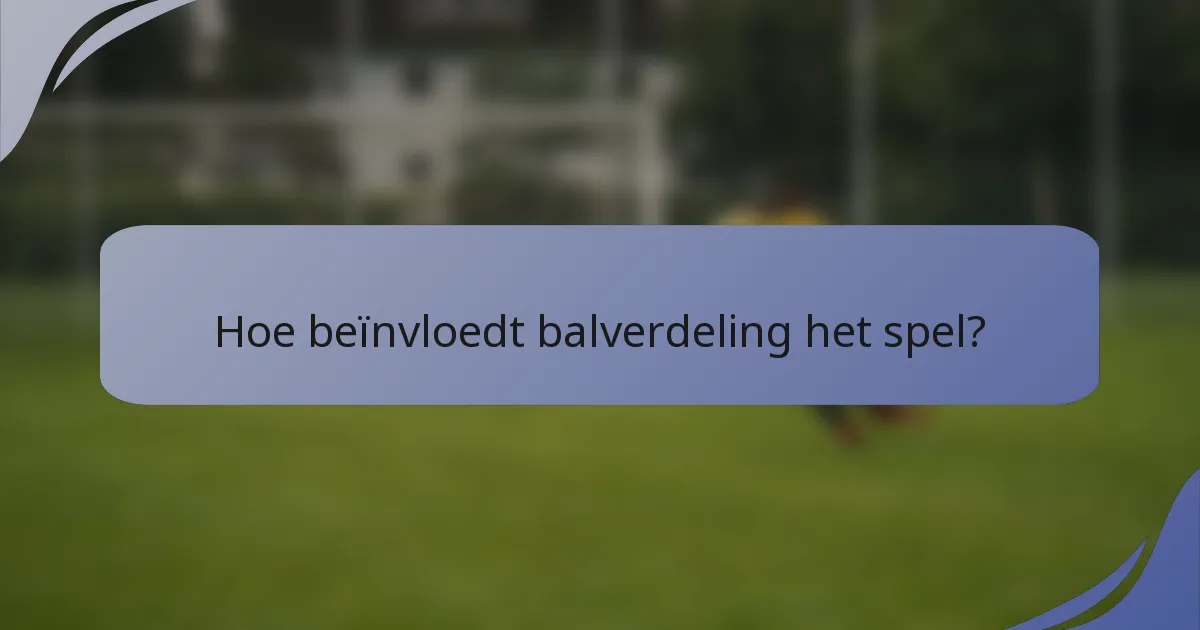 Hoe beïnvloedt balverdeling het spel?