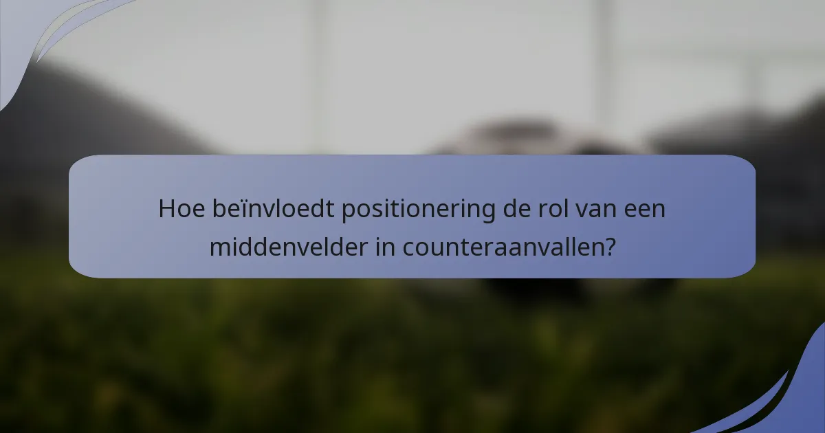 Hoe beïnvloedt positionering de rol van een middenvelder in counteraanvallen?
