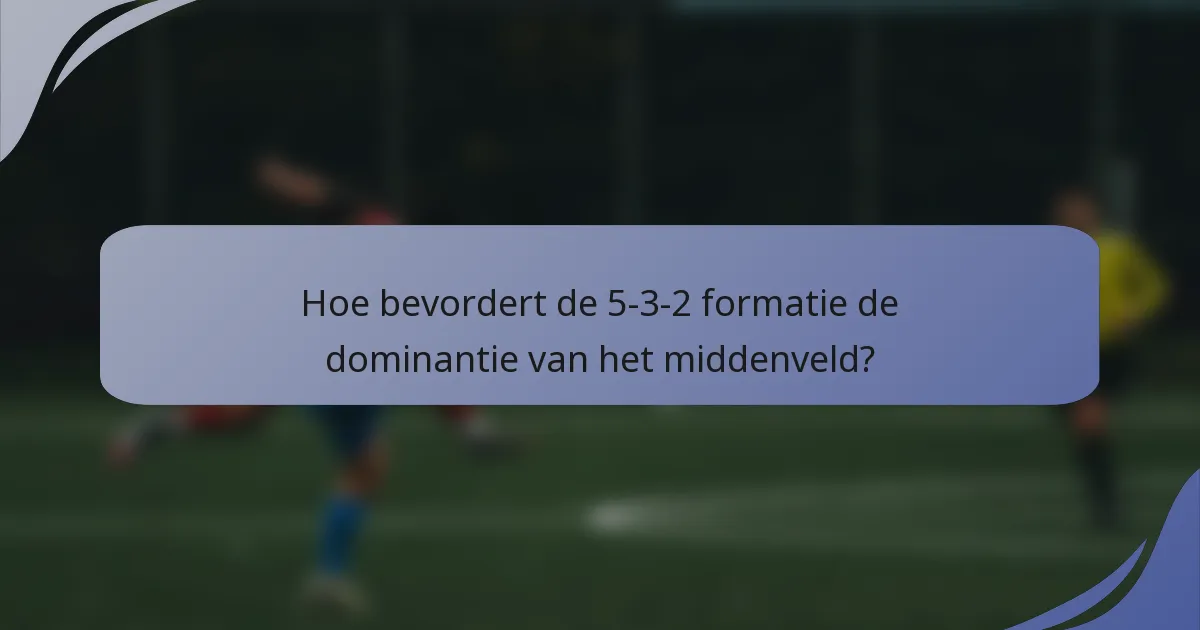 Hoe bevordert de 5-3-2 formatie de dominantie van het middenveld?