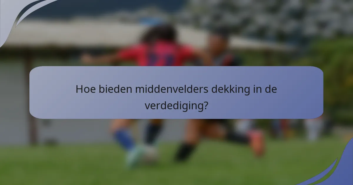 Hoe bieden middenvelders dekking in de verdediging?