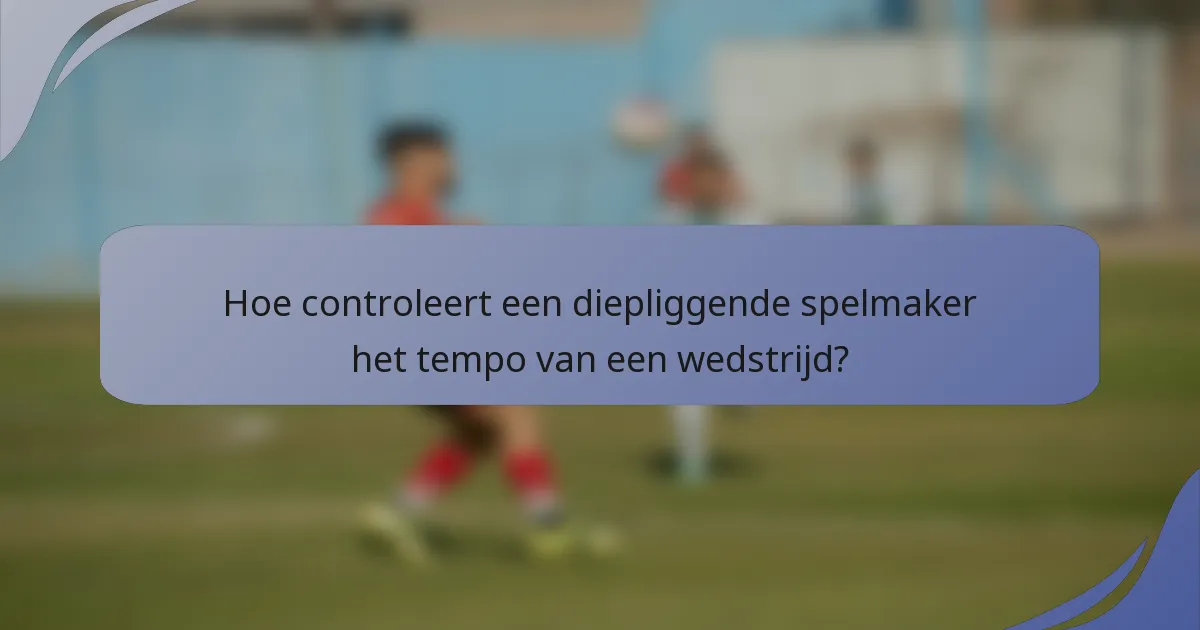 Hoe controleert een diepliggende spelmaker het tempo van een wedstrijd?