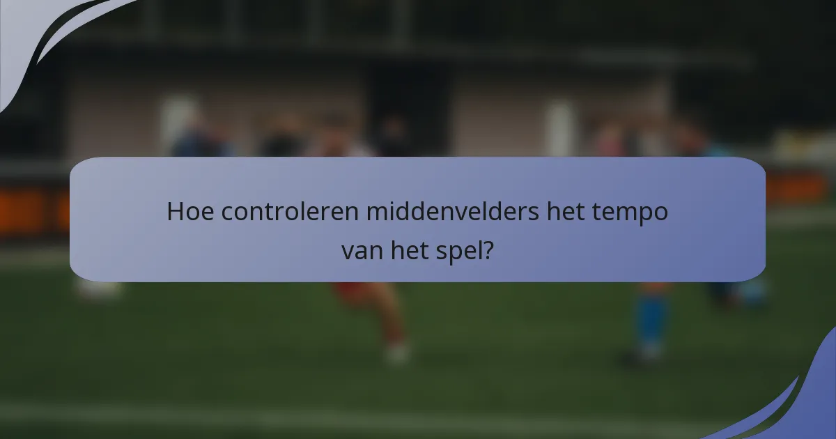 Hoe controleren middenvelders het tempo van het spel?