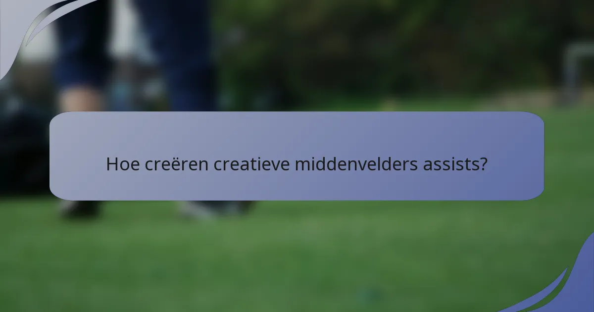 Hoe creëren creatieve middenvelders assists?