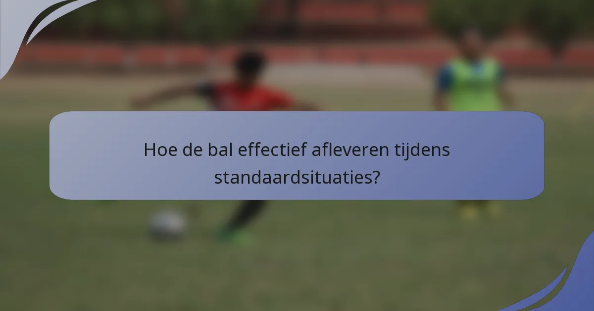 Hoe de bal effectief afleveren tijdens standaardsituaties?
