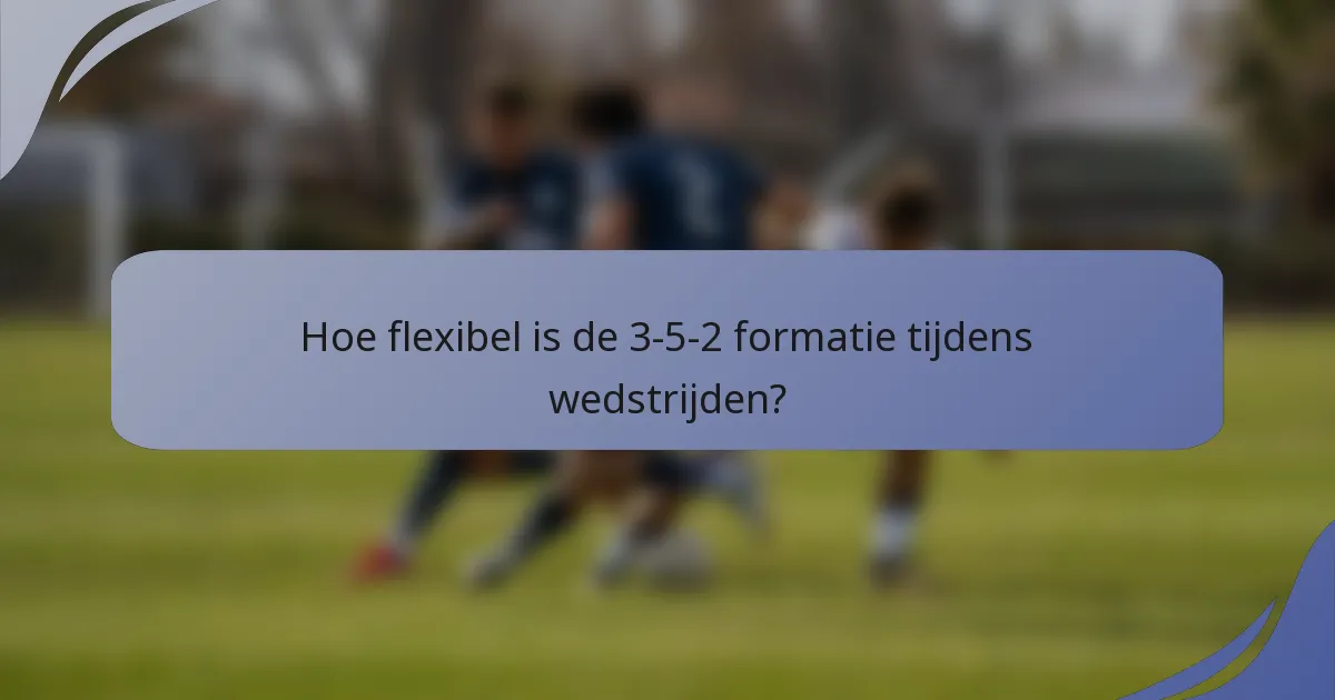 Hoe flexibel is de 3-5-2 formatie tijdens wedstrijden?