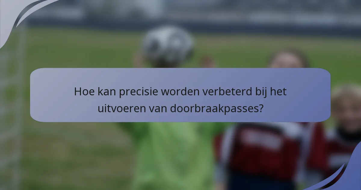 Hoe kan precisie worden verbeterd bij het uitvoeren van doorbraakpasses?