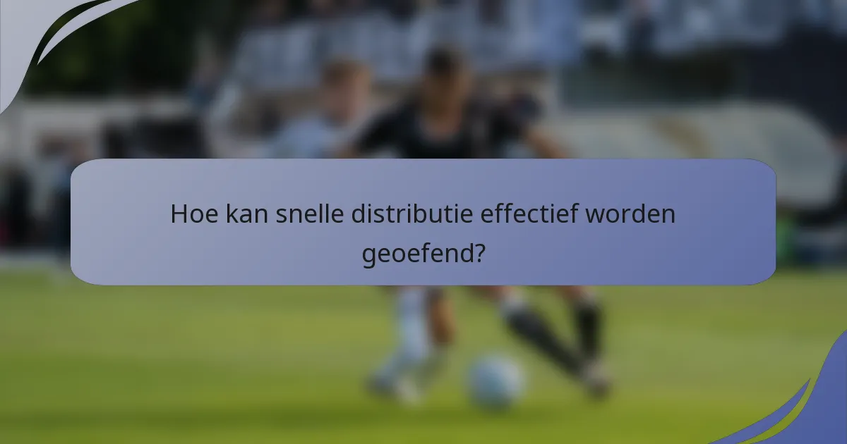 Hoe kan snelle distributie effectief worden geoefend?
