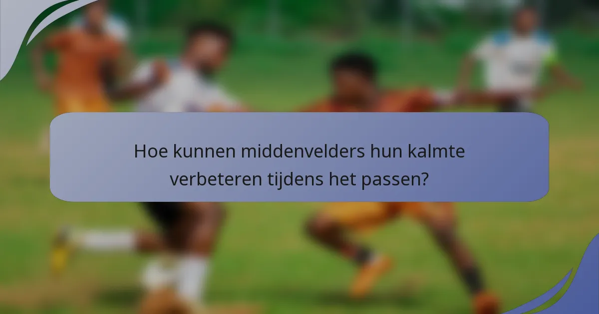 Hoe kunnen middenvelders hun kalmte verbeteren tijdens het passen?