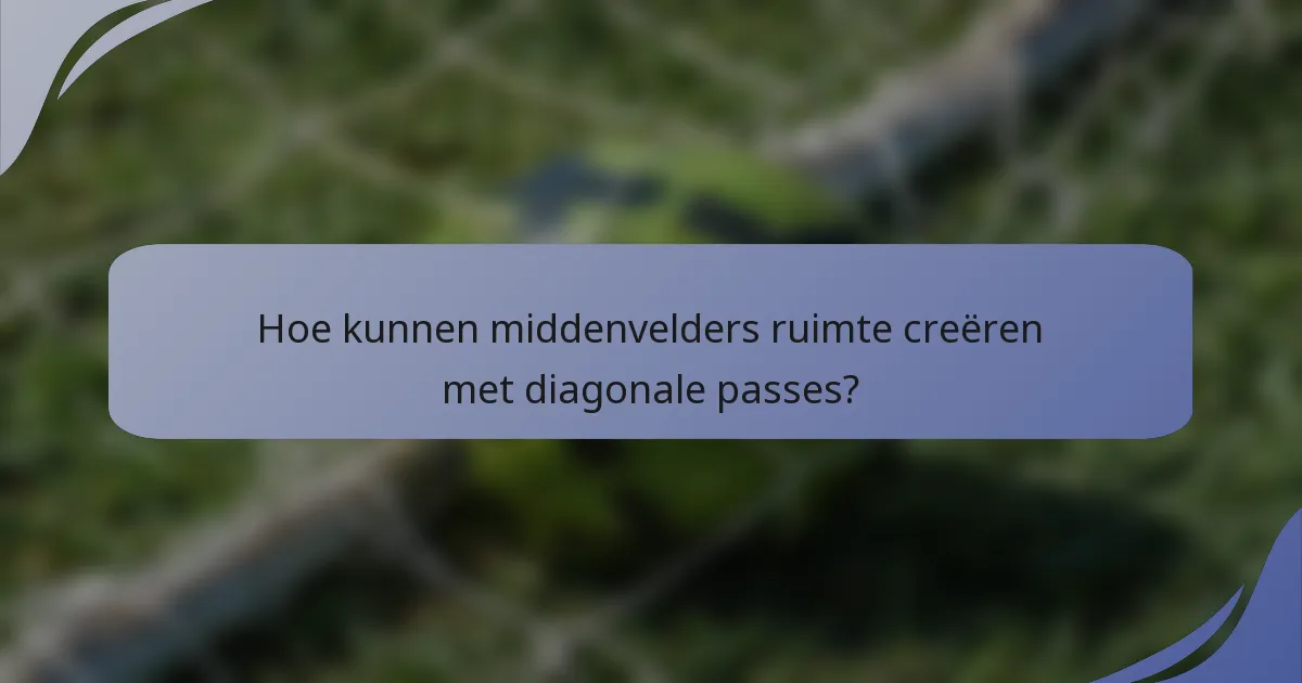 Hoe kunnen middenvelders ruimte creëren met diagonale passes?