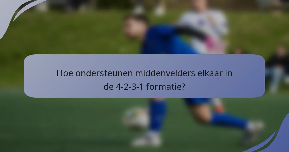 Hoe ondersteunen middenvelders elkaar in de 4-2-3-1 formatie?