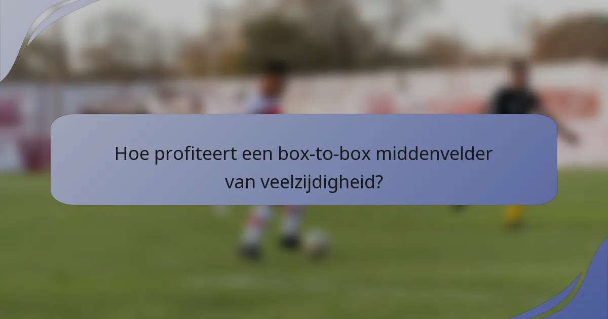 Hoe profiteert een box-to-box middenvelder van veelzijdigheid?