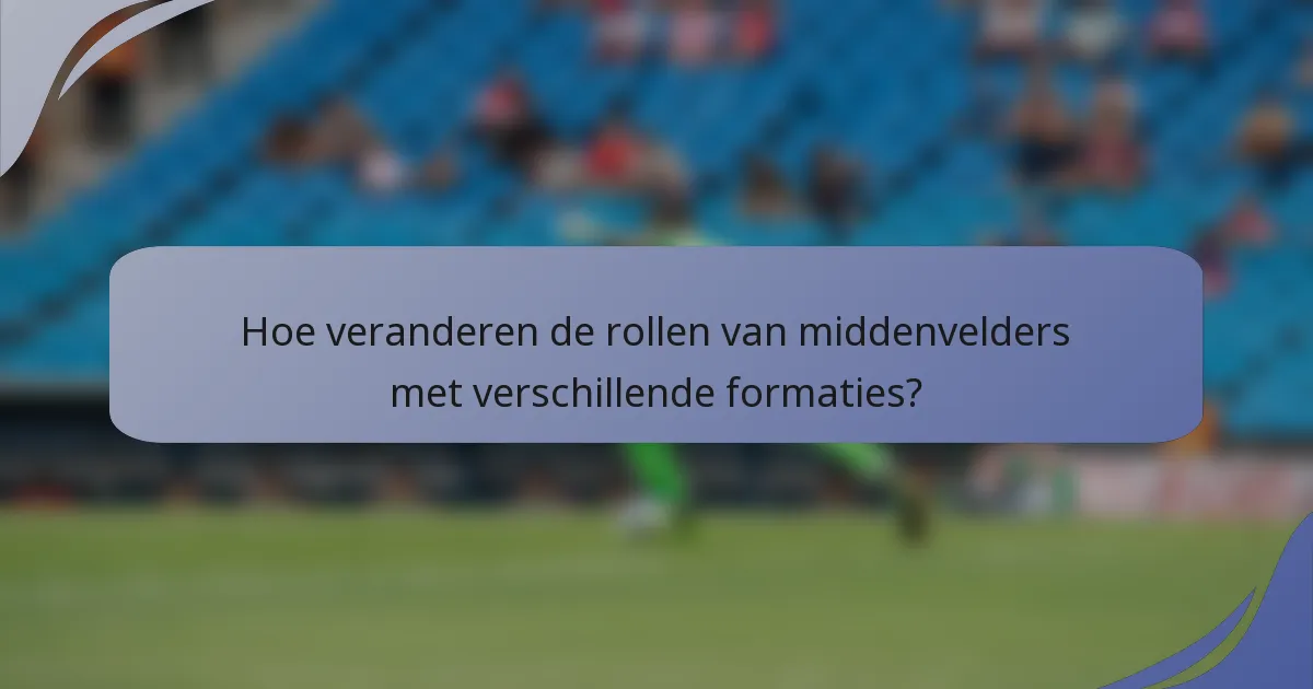 Hoe veranderen de rollen van middenvelders met verschillende formaties?