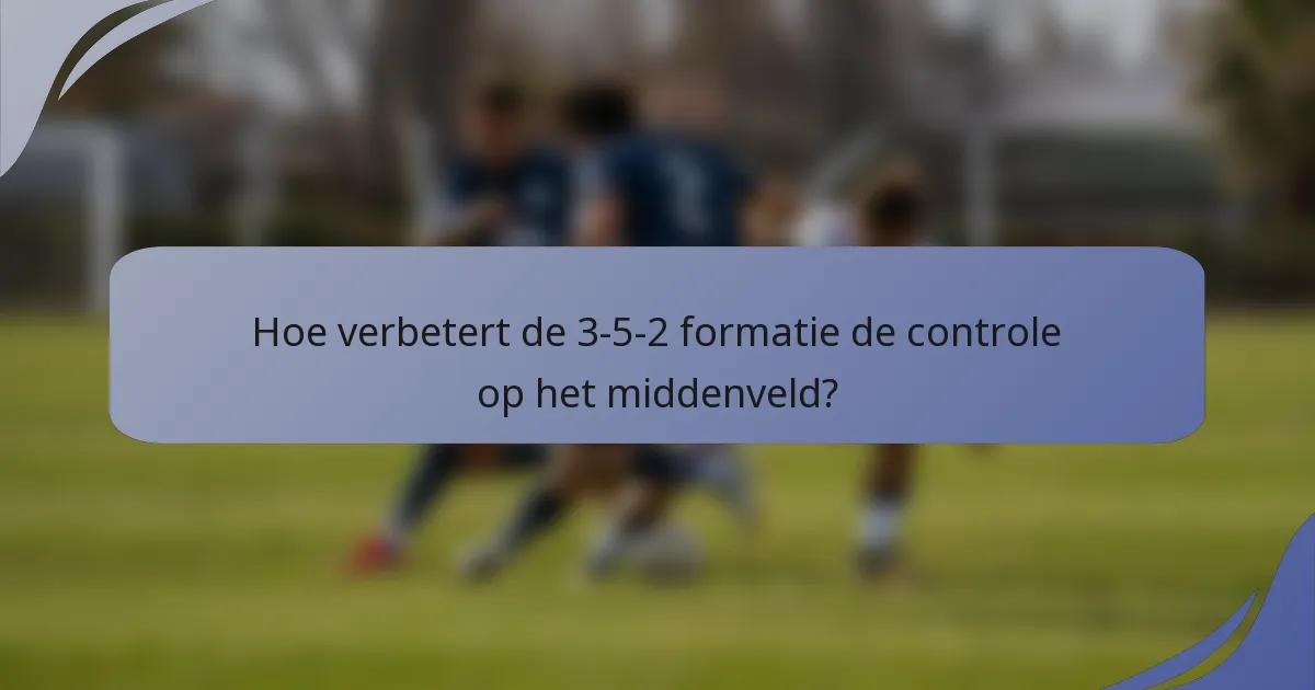 Hoe verbetert de 3-5-2 formatie de controle op het middenveld?