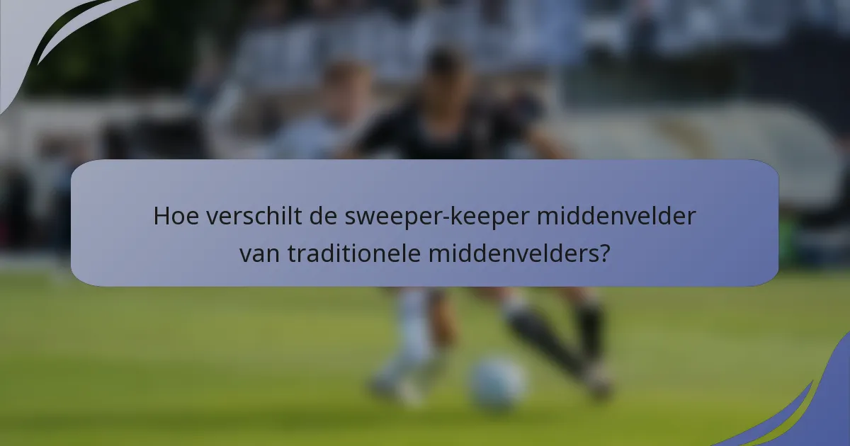 Hoe verschilt de sweeper-keeper middenvelder van traditionele middenvelders?