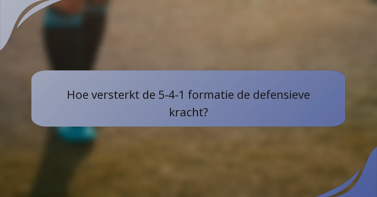 Hoe versterkt de 5-4-1 formatie de defensieve kracht?