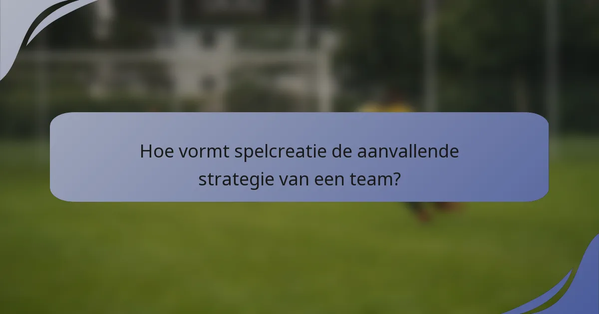 Hoe vormt spelcreatie de aanvallende strategie van een team?