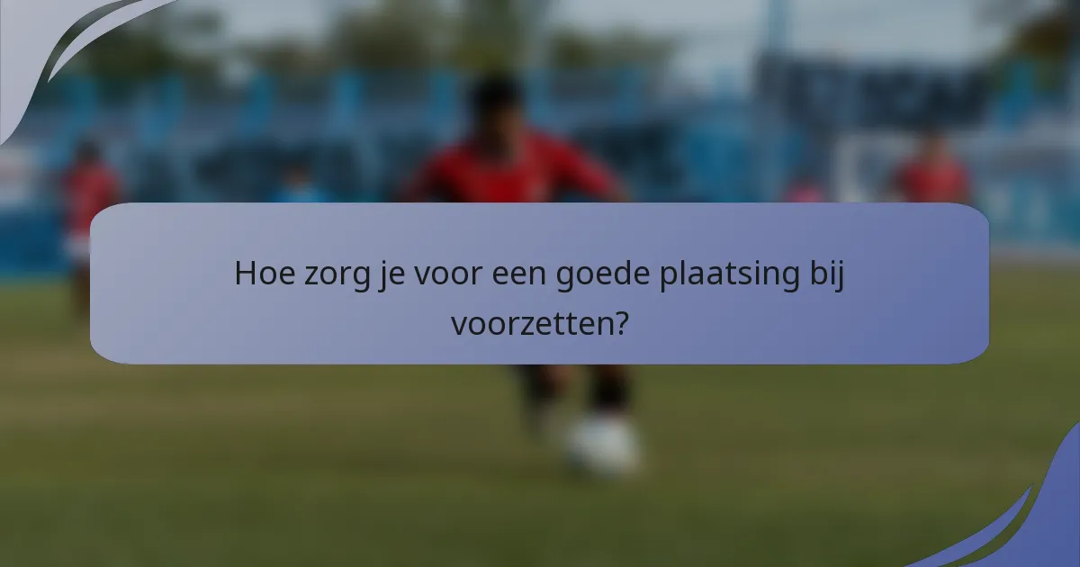 Hoe zorg je voor een goede plaatsing bij voorzetten?