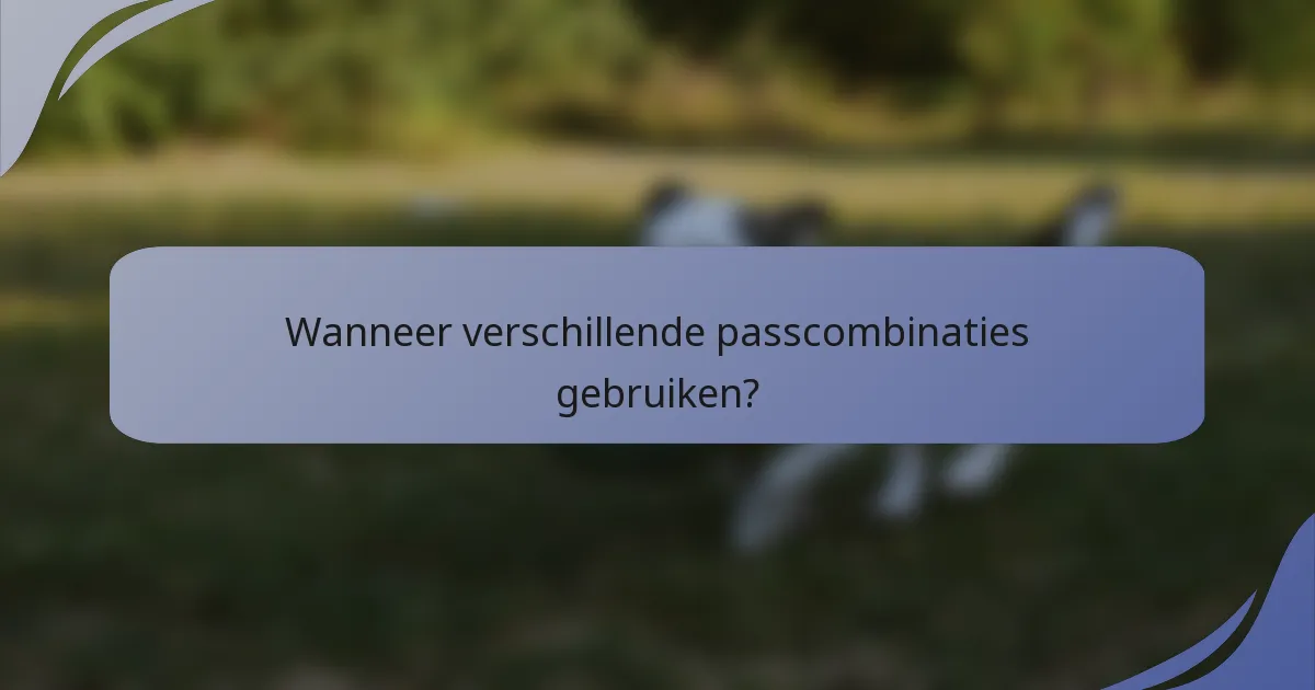 Wanneer verschillende passcombinaties gebruiken?