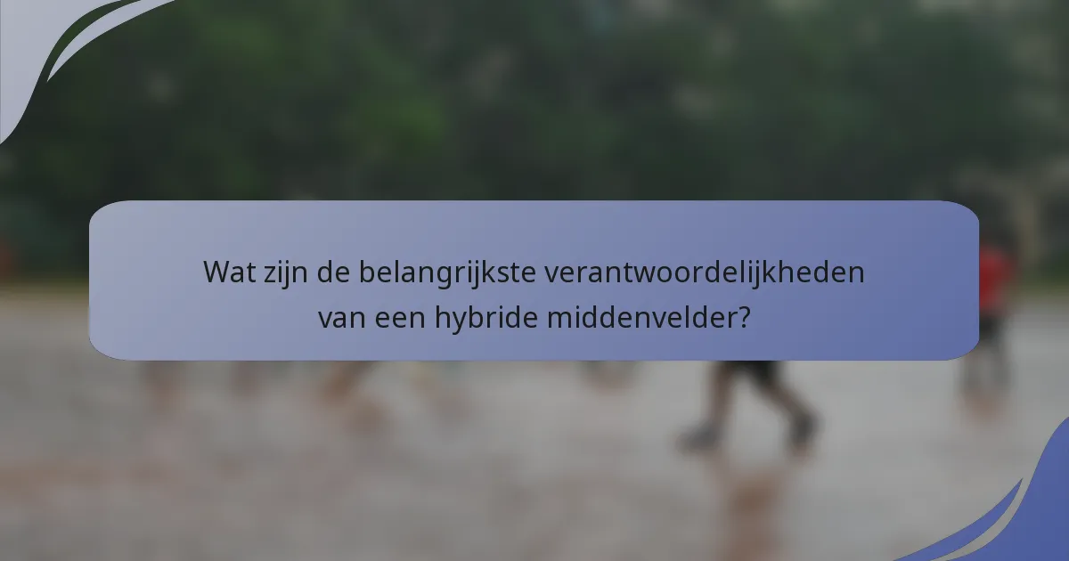 Wat zijn de belangrijkste verantwoordelijkheden van een hybride middenvelder?