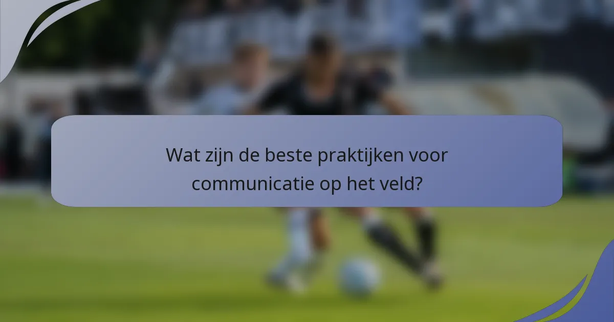 Wat zijn de beste praktijken voor communicatie op het veld?