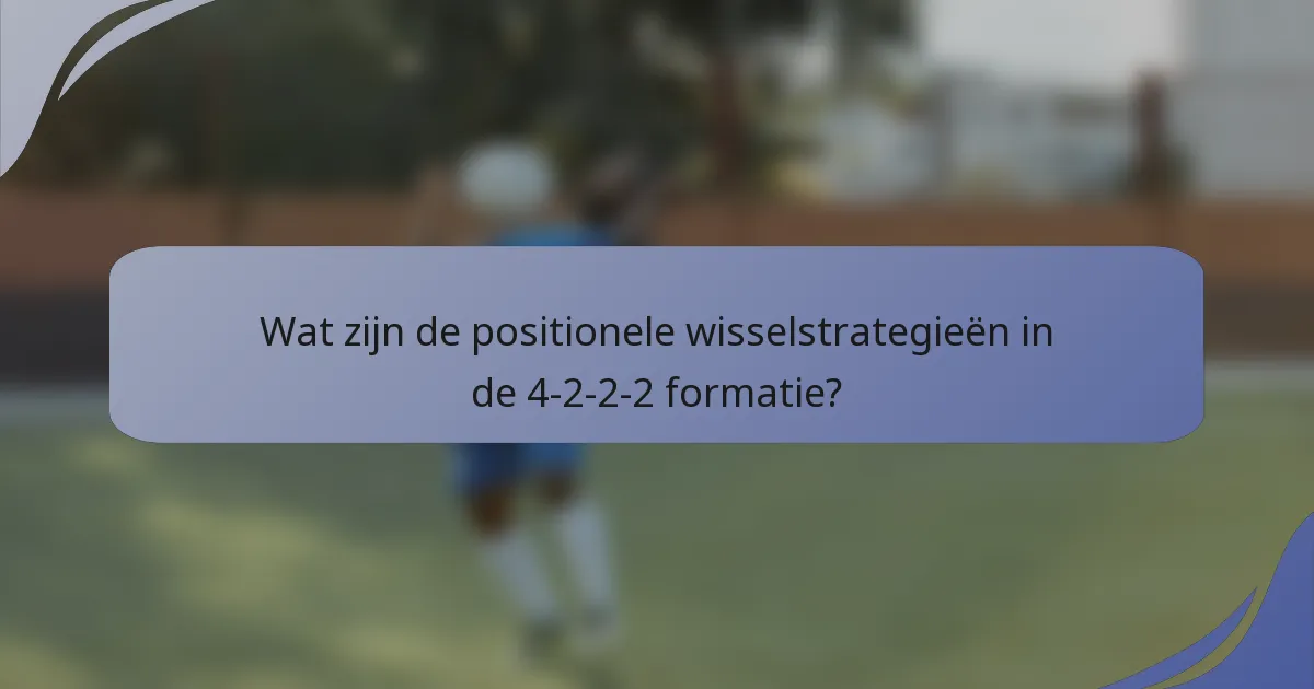 Wat zijn de positionele wisselstrategieën in de 4-2-2-2 formatie?