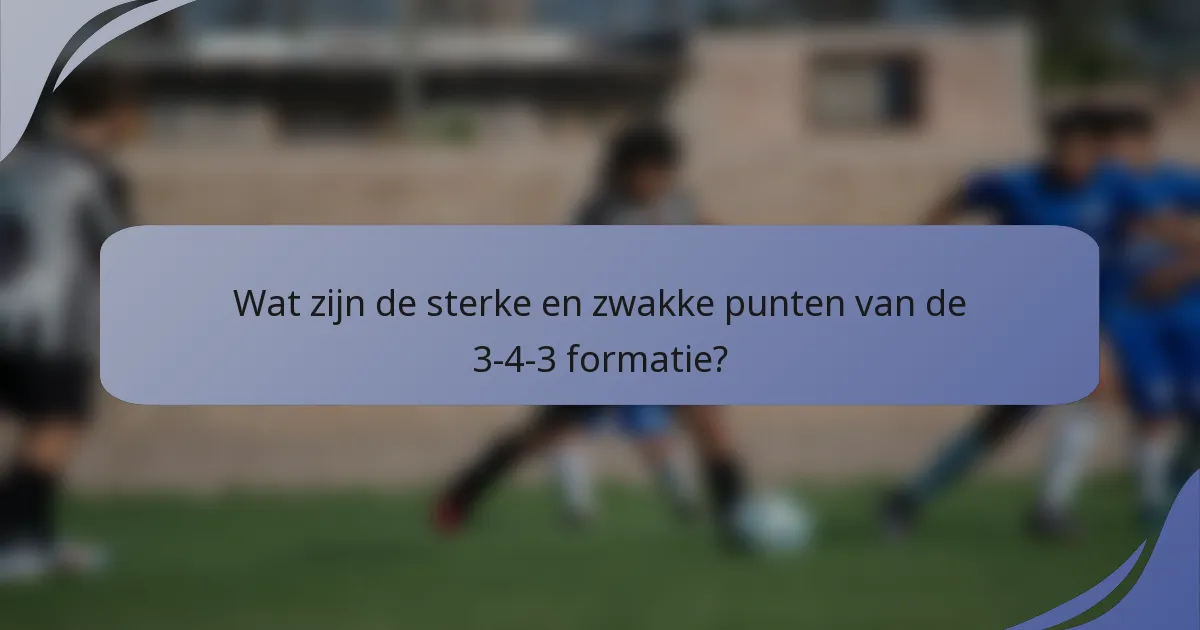 Wat zijn de sterke en zwakke punten van de 3-4-3 formatie?