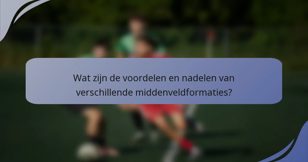 Wat zijn de voordelen en nadelen van verschillende middenveldformaties?