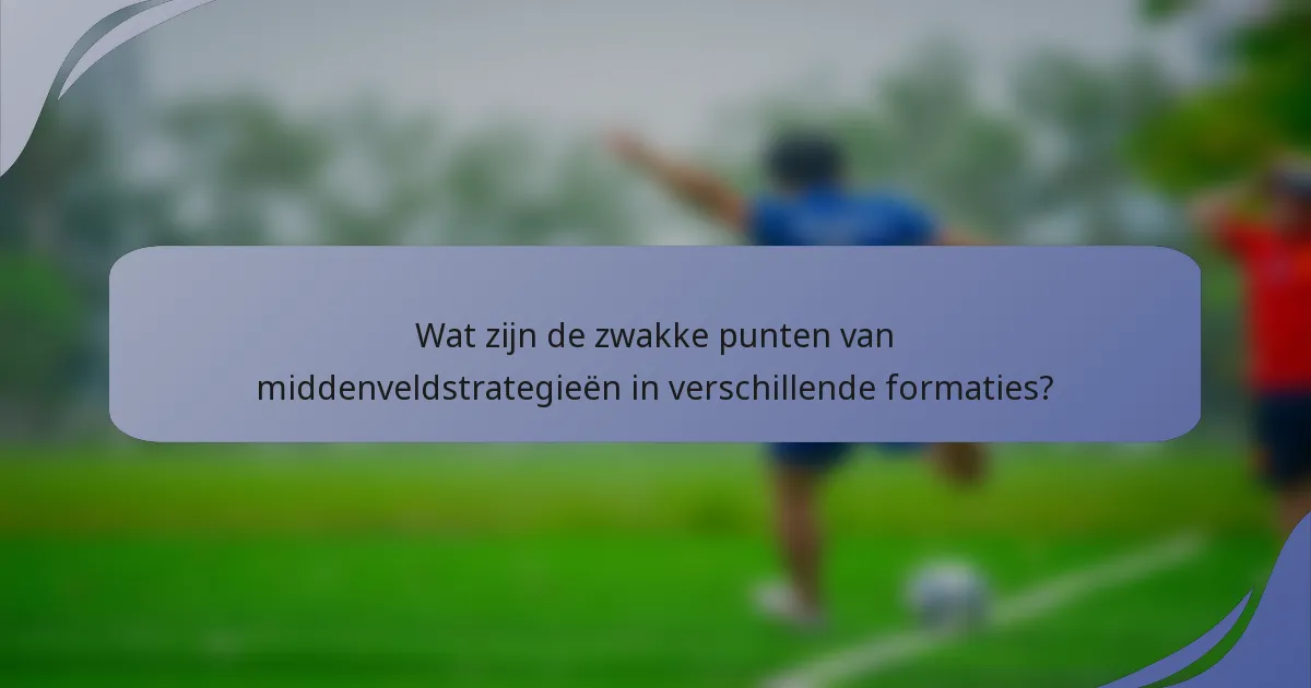 Wat zijn de zwakke punten van middenveldstrategieën in verschillende formaties?