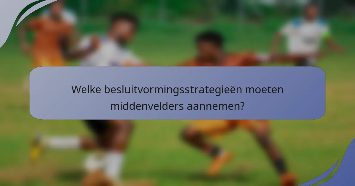 Welke besluitvormingsstrategieën moeten middenvelders aannemen?