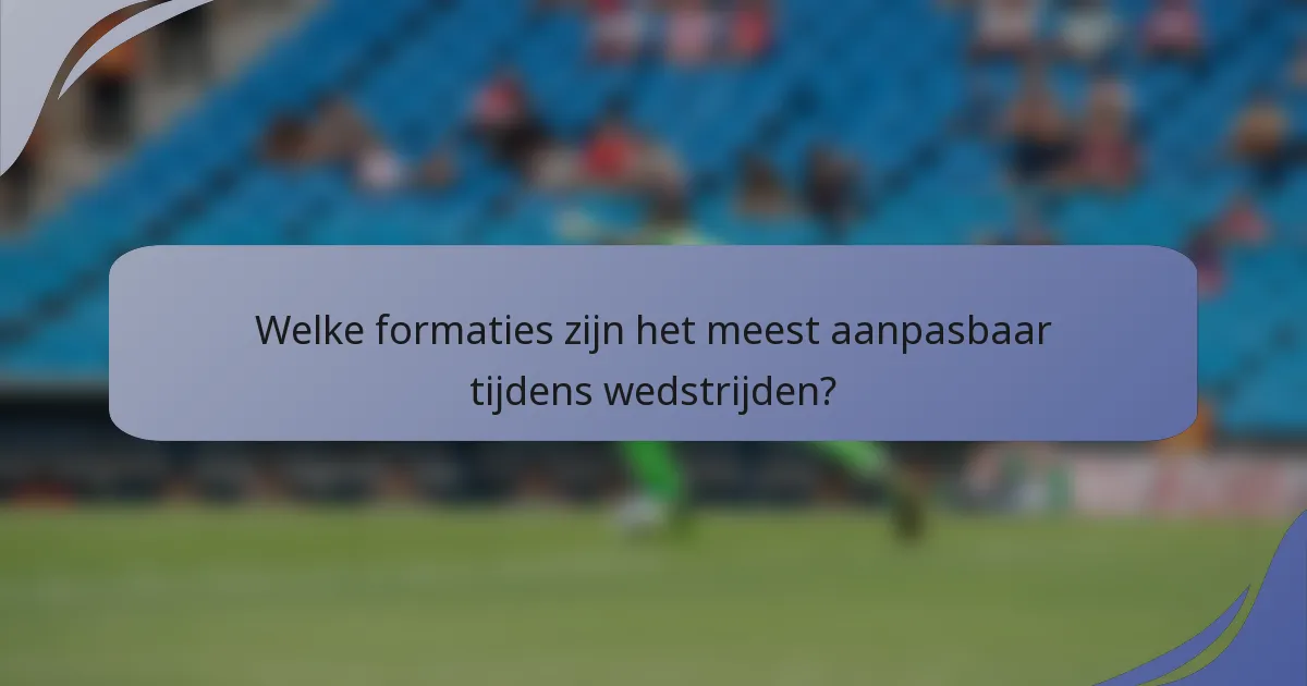 Welke formaties zijn het meest aanpasbaar tijdens wedstrijden?