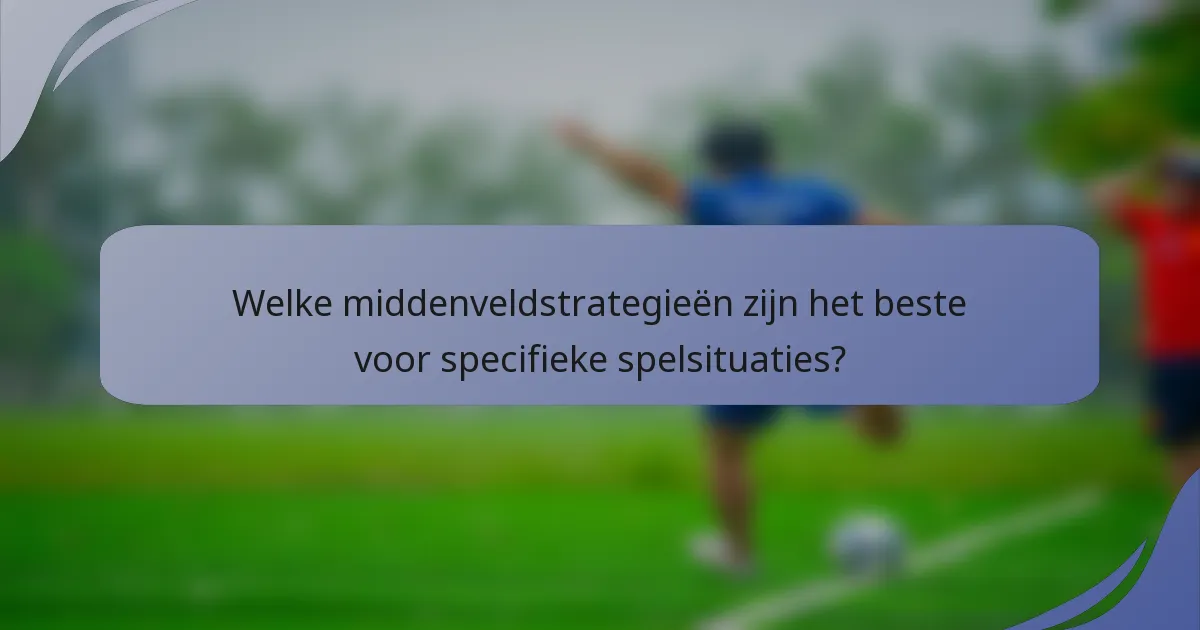 Welke middenveldstrategieën zijn het beste voor specifieke spelsituaties?