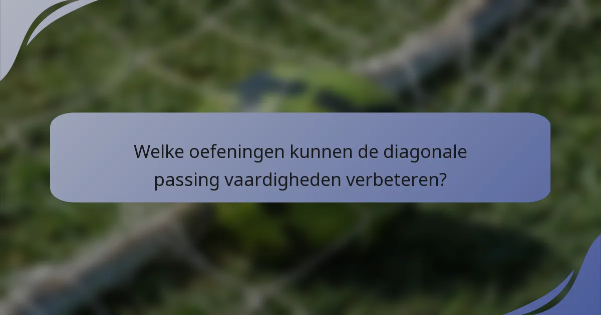 Welke oefeningen kunnen de diagonale passing vaardigheden verbeteren?