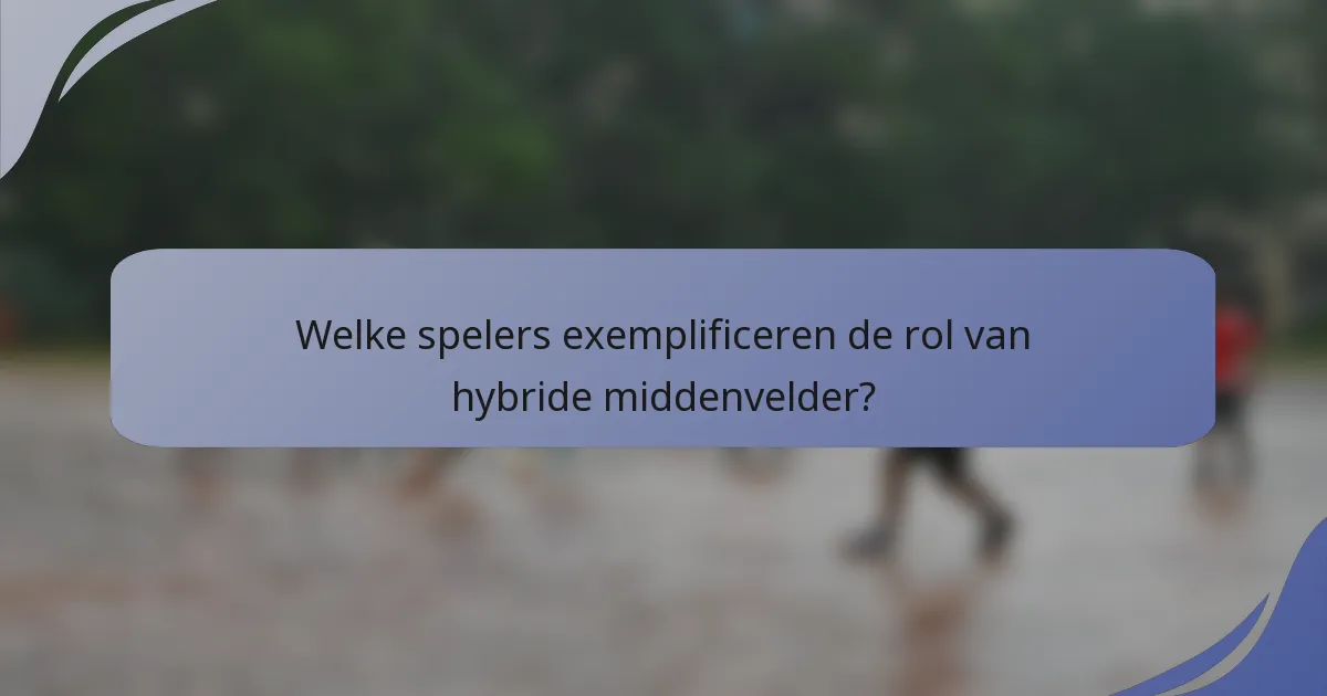 Welke spelers exemplificeren de rol van hybride middenvelder?