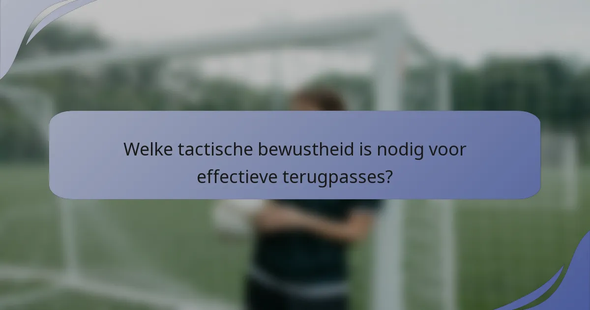 Welke tactische bewustheid is nodig voor effectieve terugpasses?