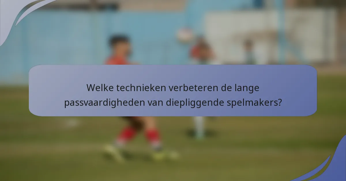 Welke technieken verbeteren de lange passvaardigheden van diepliggende spelmakers?