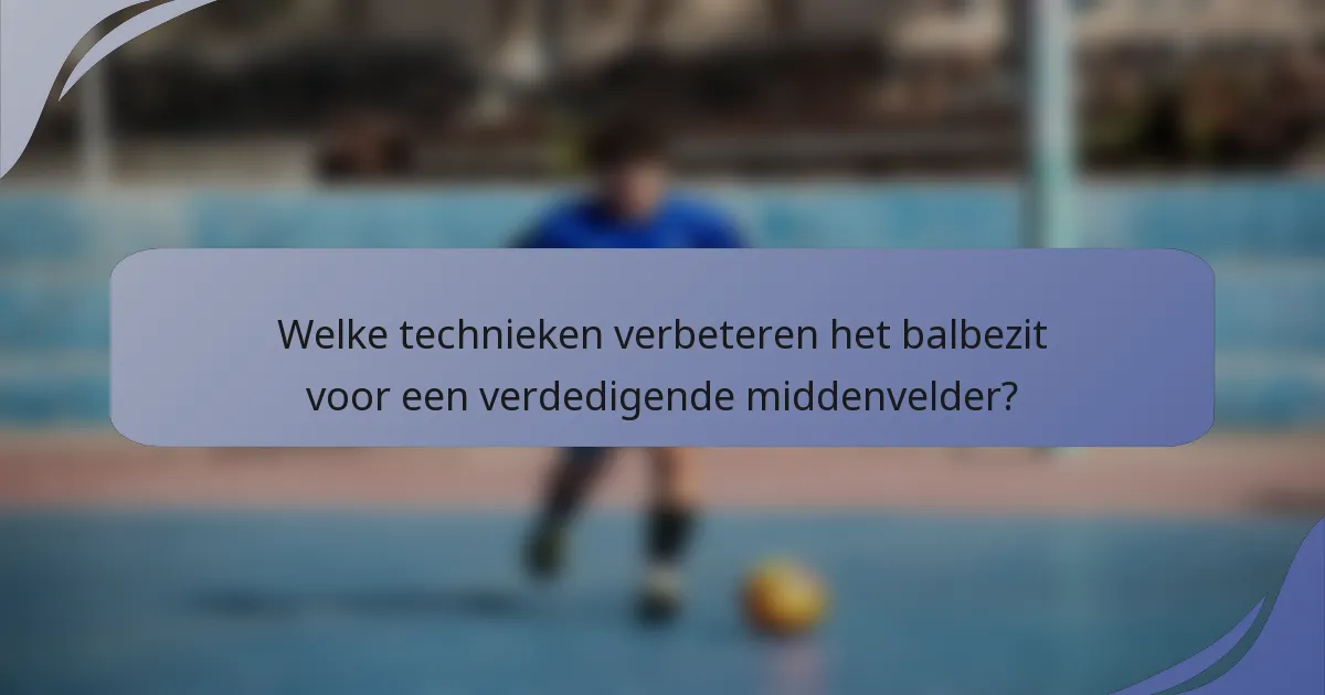 Welke technieken verbeteren het balbezit voor een verdedigende middenvelder?