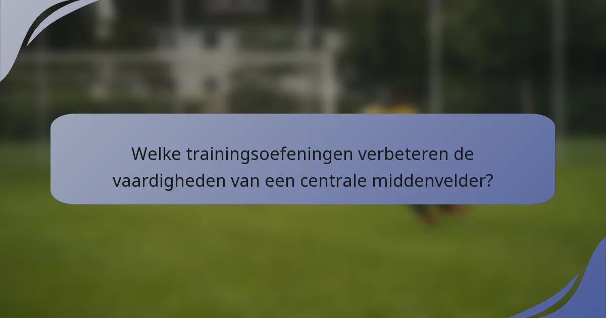 Welke trainingsoefeningen verbeteren de vaardigheden van een centrale middenvelder?