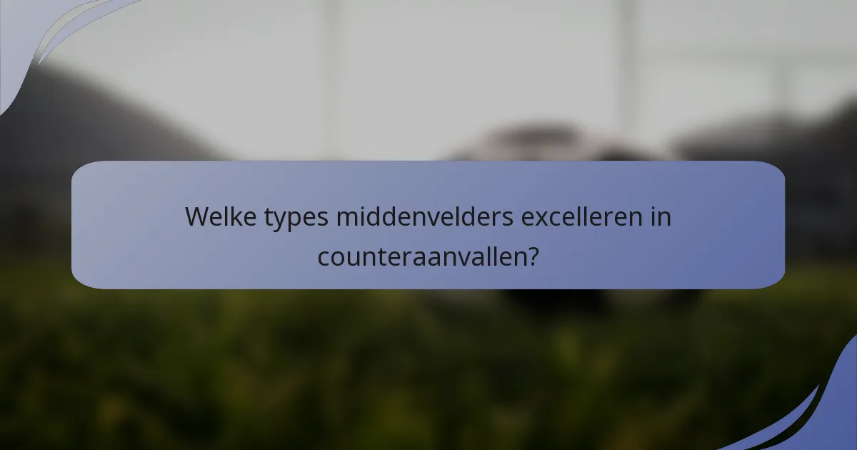 Welke types middenvelders excelleren in counteraanvallen?