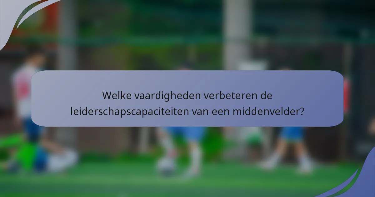 Welke vaardigheden verbeteren de leiderschapscapaciteiten van een middenvelder?